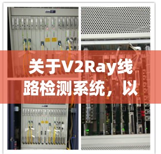 关于V2Ray线路检测系统，以下是一些关键点和信息