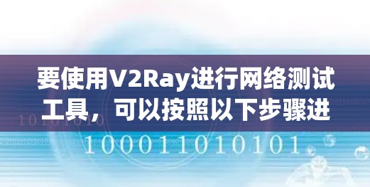 要使用V2Ray进行网络测试工具，可以按照以下步骤进行