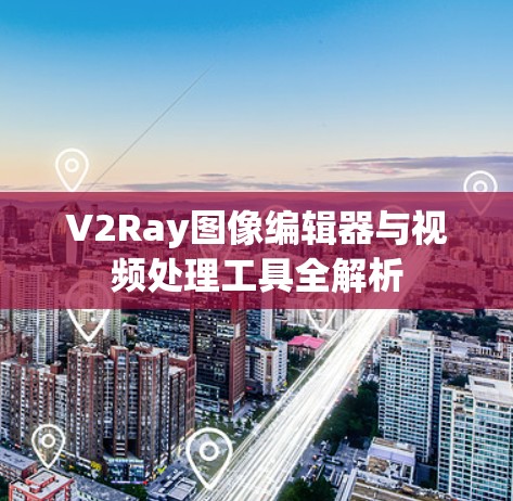 V2Ray图像编辑器与视频处理工具全解析