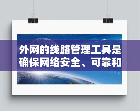 外网的线路管理工具是确保网络安全、可靠和高效的 essential tools,以下是详细的指导步骤 外网的线路管理工具是确保网络安全、可靠和高效的 essential tools,以下是详细的指导步骤