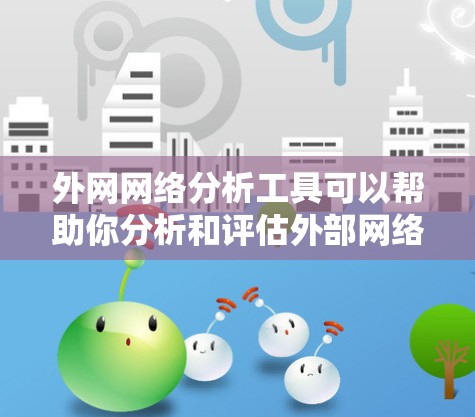 外网网络分析工具可以帮助你分析和评估外部网络的结构、流量、问题以及潜在风险。以下是一些常用的外网网络分析工具，供您参考