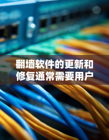 <strong>翻墙软件</strong>的更新和修复通常需要用户按照以下步骤进行