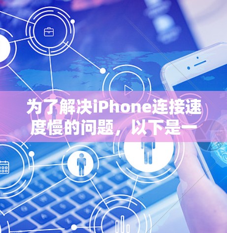 为了解决iPhone连接速度慢的问题,以下是一步步的优化方案