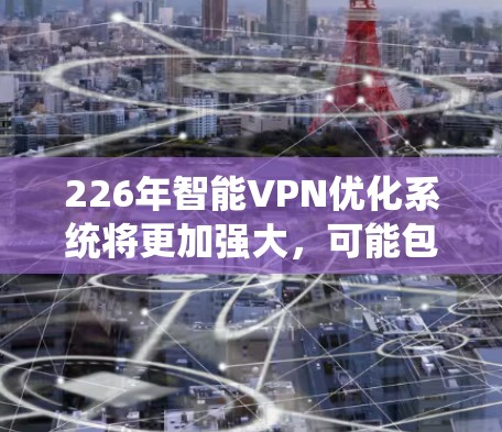 226年智能VPN优化系统将更加强大,可能包括以下优化方向和配置建议 226年智能VPN优化系统将更加强大,可能包括以下优化方向和配置建议