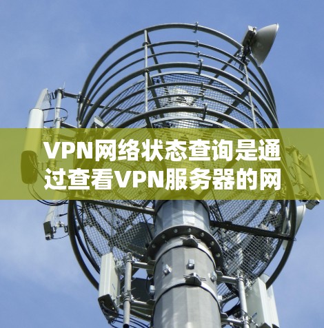 VPN网络状态查询是通过查看VPN服务器的网络状态来确认网络是否连接到目标服务器,以及是否有被截获的流量。以下是具体的步骤和操作方法 VPN网络状态查询是通过查看VPN服务器的网络状态来确认网络是否连接到目标服务器,以及是否有被截获的流量。以下是具体的步骤和操作方法