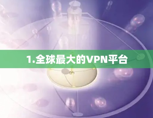 1.全球最大的VPN平台 1.全球最大的VPN平台