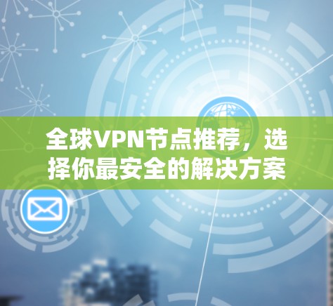 全球VPN节点推荐，选择你最安全的解决方案
