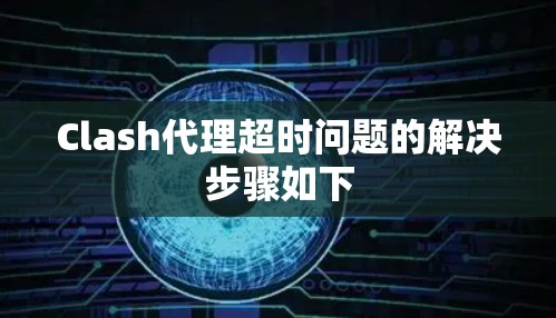 Clash代理超时问题的解决步骤如下 Clash代理超时问题的解决步骤如下