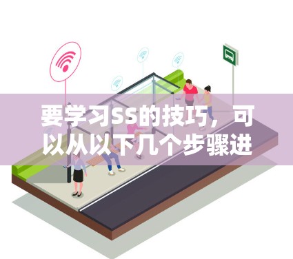 要学习SS的技巧，可以从以下几个步骤进行