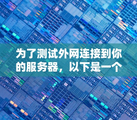 为了测试外网连接到你的服务器,以下是一个清晰、系统化的步骤指南