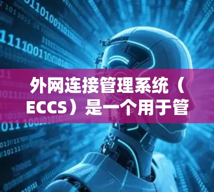 外网连接管理系统(ECCS)是一个用于管理与外部网络连接的系统,旨在确保计算机和服务器与外部网络的安全、高效和可靠性。以下是对外网连接管理系统的主要功能和组成部分的详细说明 外网连接管理系统(ECCS)是一个用于管理与外部网络连接的系统,旨在确保计算机和服务器与外部网络的安全、高效和可靠性。以下是对外网连接管理系统的主要功能和组成部分的详细说明