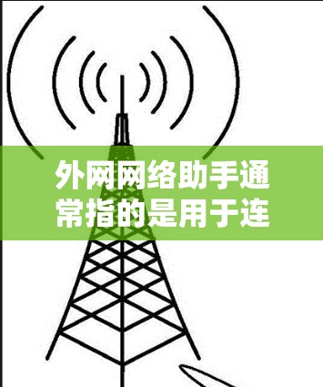 外网网络助手通常指的是用于连接外部网络的工具或软件,帮助用户管理和配置外部网络设备,如路由器、网络接口等。以下是一个可能的解释和步骤