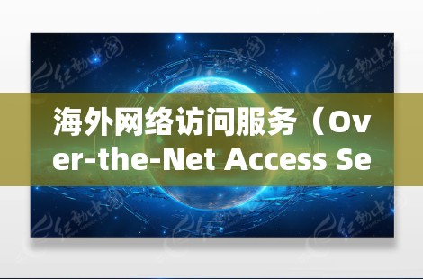 海外网络访问服务（Over-the-Net Access Service,OTAS）通常指的是那些在不同国家或地区的互联网服务，允许用户访问其他国家或地区的互联网内容。这些服务可能包括但不限于