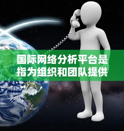 国际网络分析平台是指为组织和团队提供网络分析工具，帮助他们了解全球网络流量、设备配置及位置的平台。这些平台通常用于制定网络战略、优化网络性能、确保网络的安全性等