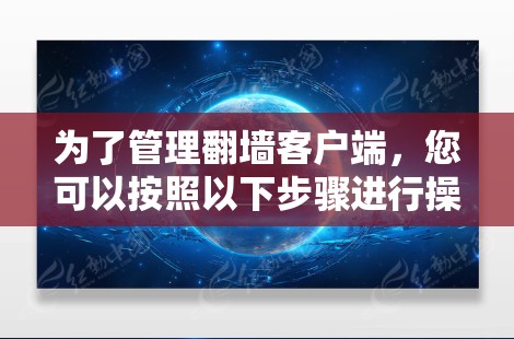 为了管理翻墙客户端,您可以按照以下步骤进行操作 为了管理翻墙客户端,您可以按照以下步骤进行操作