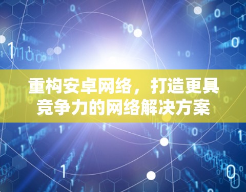 重构安卓网络，打造更具竞争力的网络解决方案