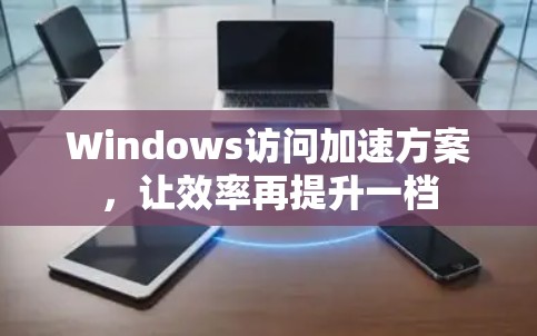 Windows访问加速方案,让效率再提升一档 Windows访问加速方案,让效率再提升一档