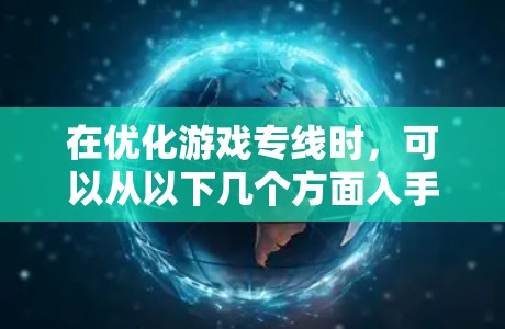 在优化游戏专线时，可以从以下几个方面入手，以最大化收益