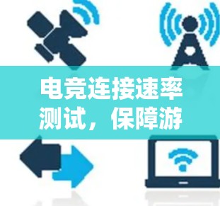 电竞连接速率测试,保障游戏流畅的关键环节 电竞连接速率测试,保障游戏流畅的关键环节