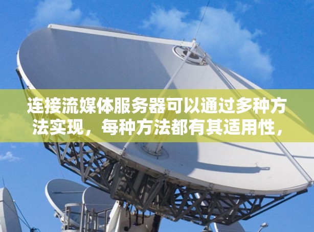 连接流媒体服务器可以通过多种方法实现，每种方法都有其适用性，取决于具体需求。以下是几种常见的连接流媒体服务器的方法