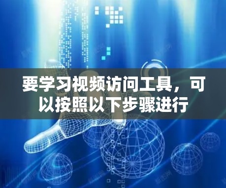 要学习视频访问工具，可以按照以下步骤进行