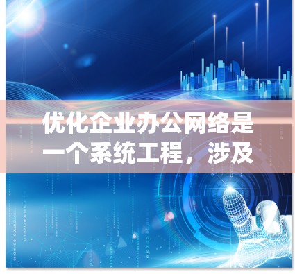优化企业办公网络是一个系统工程，涉及多个环节，需要从多个角度进行全面考虑。以下是对优化企业办公网络的详细分步指南