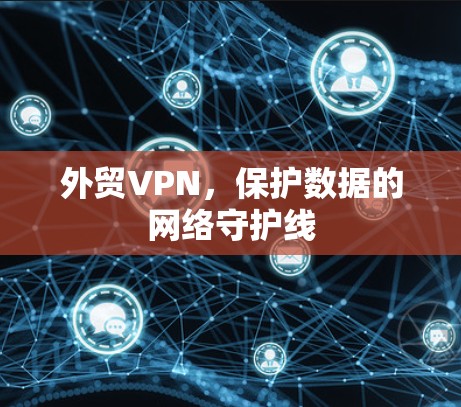 外贸VPN,保护数据的网络守护线 外贸VPN,保护数据的网络守护线