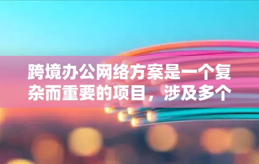 跨境办公网络方案是一个复杂而重要的项目,涉及多个方面,包括技术、法律、运营和风险管理等。以下是一个全面的解决方案框架,帮助您设计一个适合的跨境办公网络方案 跨境办公网络方案是一个复杂而重要的项目,涉及多个方面,包括技术、法律、运营和风险管理等。以下是一个全面的解决方案框架,帮助您设计一个适合的跨境办公网络方案