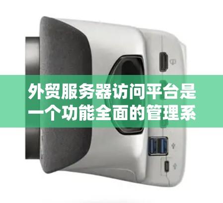 外贸服务器访问平台是一个功能全面的管理系统，专门用于管理外贸服务器和相关服务。以下是该平台的关键点总结