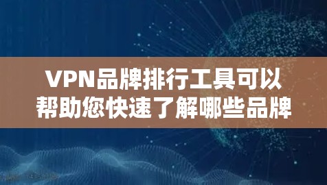 VPN品牌排行工具可以帮助您快速了解哪些品牌表现最好。以下是几个推荐的VPN品牌排行榜工具,您可以根据需要选择使用 VPN品牌排行工具可以帮助您快速了解哪些品牌表现最好。以下是几个推荐的VPN品牌排行榜工具,您可以根据需要选择使用