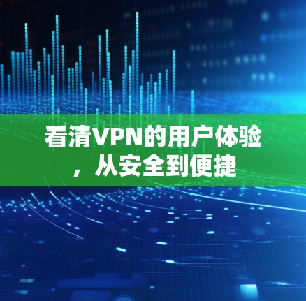 看清VPN的用户体验,从安全到便捷