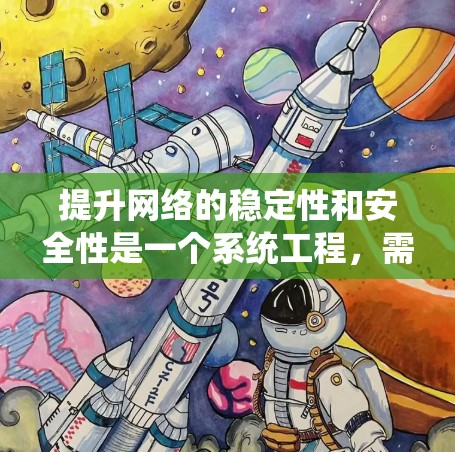 提升网络的稳定性和安全性是一个系统工程,需要从多个方面进行综合管理。以下是一个有条理的总结和建议