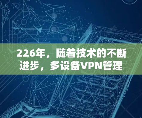 226年,随着技术的不断进步,多设备VPN管理工具也在不断更新和改进。以下是一些226年可能的多设备VPN管理工具推荐,涵盖了不同的需求和使用场景