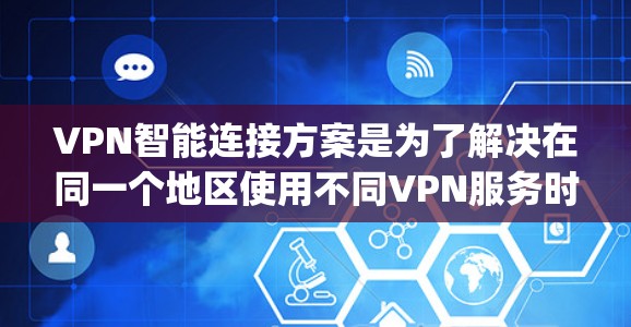 VPN智能连接方案是为了解决在同一个地区使用不同VPN服务时需要手动连接的问题，而无需手动输入IP地址或密码。以下是基于Python开发的VPN智能连接方案的详细说明