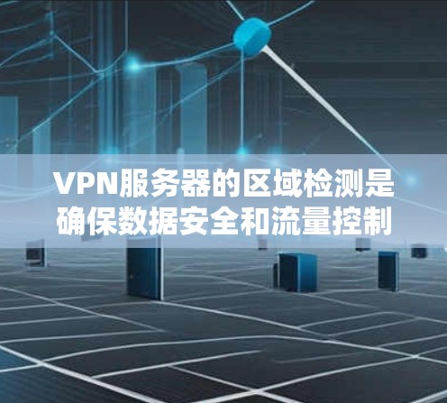 VPN服务器的区域检测是确保数据安全和流量控制的重要步骤。以下是几种常用的区域检测方法和工具,适用于检测VPN服务器的位置