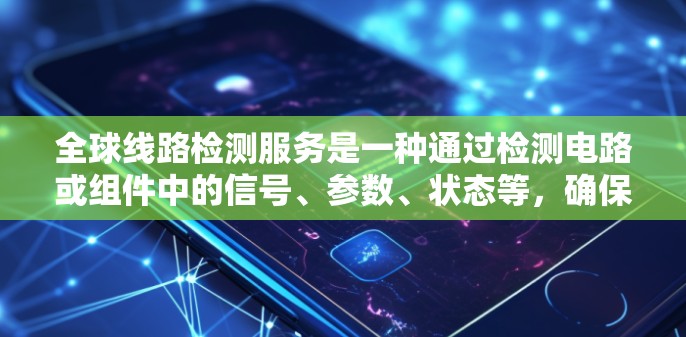 全球线路检测服务是一种通过检测电路或组件中的信号、参数、状态等,确保线路的稳定性和安全性的技术。以下是一些关于全球线路检测服务的步骤和关键点,供您参考 全球线路检测服务是一种通过检测电路或组件中的信号、参数、状态等,确保线路的稳定性和安全性的技术。以下是一些关于全球线路检测服务的步骤和关键点,供您参考