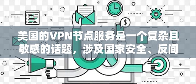 美国的VPN节点服务是一个复杂且敏感的话题，涉及国家安全、反间谍活动以及国际政治格局。以下是一些可能与美国VPN节点服务有关的信息