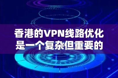 香港的VPN线路优化是一个复杂但重要的任务,尤其是考虑到香港地区的地理分布和网络环境。以下是一些优化香港VPN线路的建议