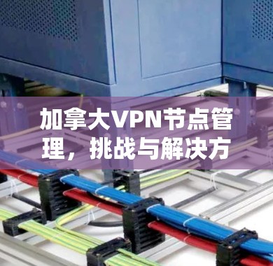 加拿大VPN节点管理，挑战与解决方案