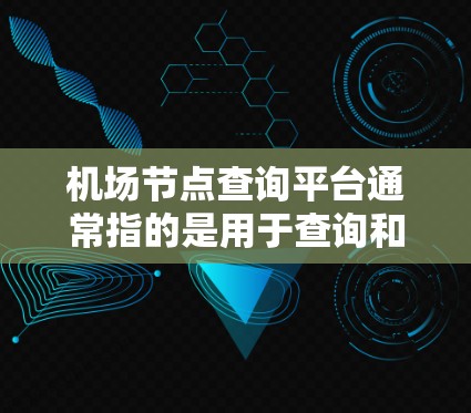 机场节点查询平台通常指的是用于查询和获取机场信息、航班、酒店和交通服务的网络平台。以下是一些常见的机场查询平台