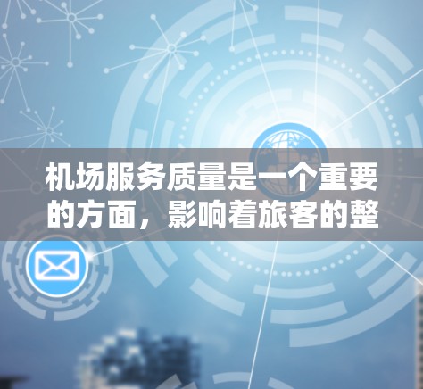 机场服务质量是一个重要的方面,影响着旅客的整体体验和机场的运营效率。机场服务质量分析通常包括以下几个方面 机场服务质量是一个重要的方面,影响着旅客的整体体验和机场的运营效率。机场服务质量分析通常包括以下几个方面