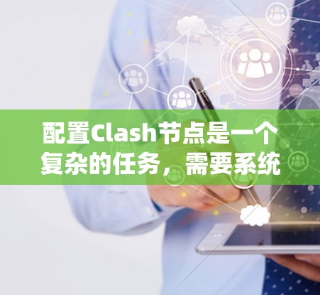 配置Clash节点是一个复杂的任务,需要系统性的步骤来确保节点能够正确连接到云服务器、管理权限和访问文件。以下是一个详细的配置步骤指南