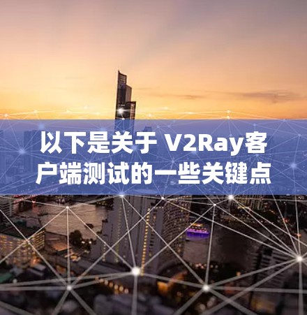 以下是关于 V2Ray客户端测试的一些关键点和步骤 以下是关于 V2Ray客户端测试的一些关键点和步骤