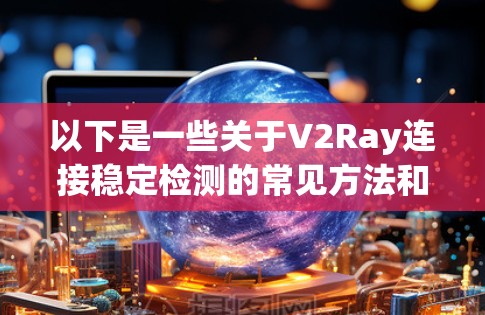 以下是一些关于V2Ray连接稳定检测的常见方法和步骤