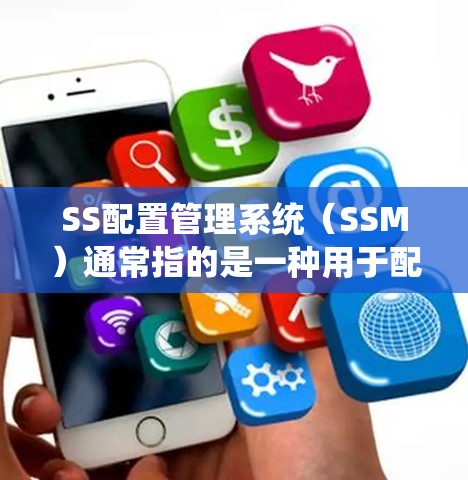 SS配置管理系统(SSM)通常指的是一种用于配置存储系统(如SSD、NFS、HDD等)的管理工具或框架。它通常用于在云服务环境中管理存储资源的配置和管理,以满足业务需求中的存储要求