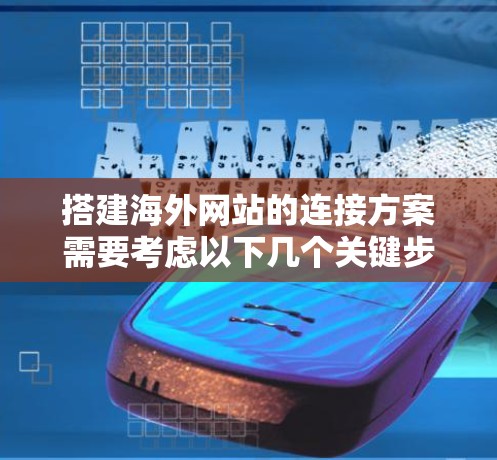 搭建海外网站的连接方案需要考虑以下几个关键步骤,以下是一些常见的步骤和注意事项