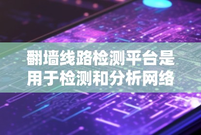翻墙线路检测平台是用于检测和分析网络中翻墙设备的工具,帮助网络安全和网络管理。以下是对该主题的分步指南
