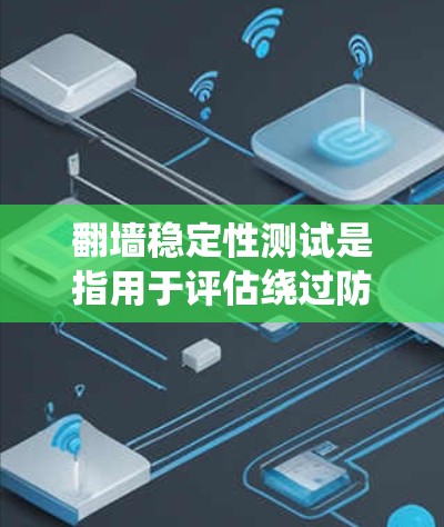 翻墙稳定性测试是指用于评估绕过防火墙的能力,确保系统能够安全地运行。翻墙测试通常用于测试绕过防火墙的能力,以确保系统能够正常工作。以下是关于翻墙稳定性的测试的一些关键点和步骤
