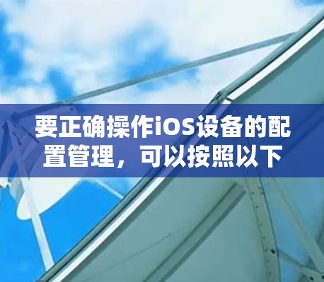 要正确操作iOS设备的配置管理,可以按照以下步骤进行