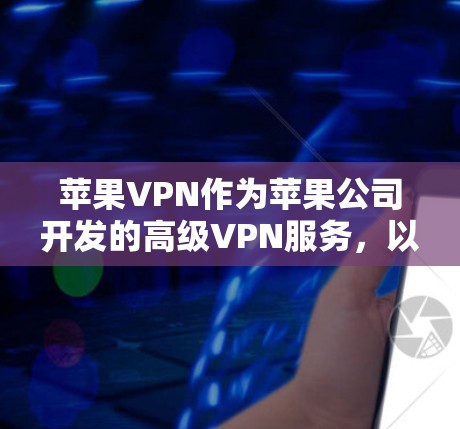 苹果VPN作为苹果公司开发的高级VPN服务,以其强大的性能和安全性能在多个领域表现突出。以下是对其性能的详细分析